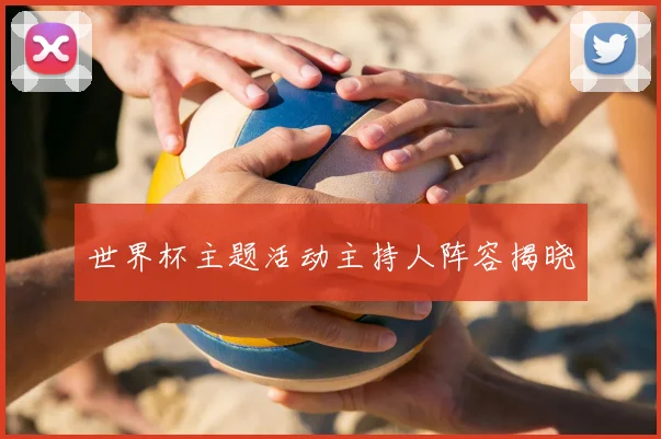 世界杯主题活动主持人阵容揭晓