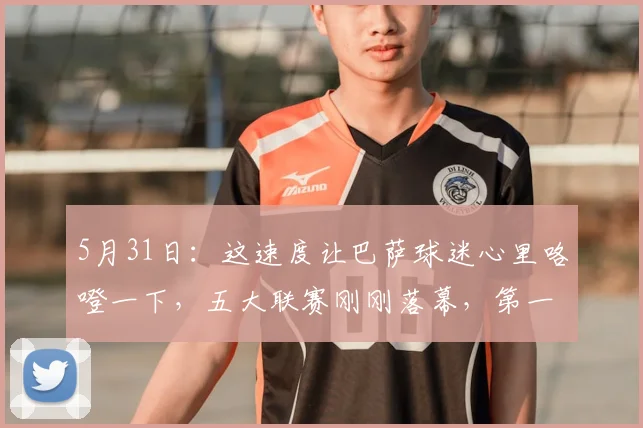 5月31日：这速度让巴萨球迷心里咯噔一下，五大联赛刚刚落幕，第一笔大手笔转会就传出_安东尼·戈登_弗里克_纽卡