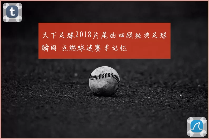 天下足球2018片尾曲回顾经典足球瞬间 点燃球迷赛季记忆
