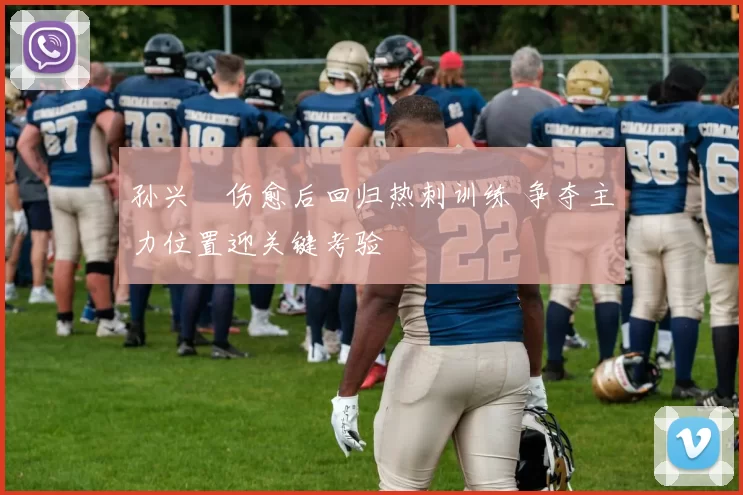 孙兴慜伤愈后回归热刺训练 争夺主力位置迎关键考验