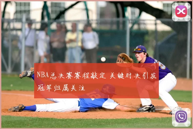 NBA总决赛赛程敲定 关键对决引发冠军归属关注