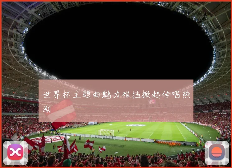 世界杯主题曲魅力难挡掀起传唱热潮