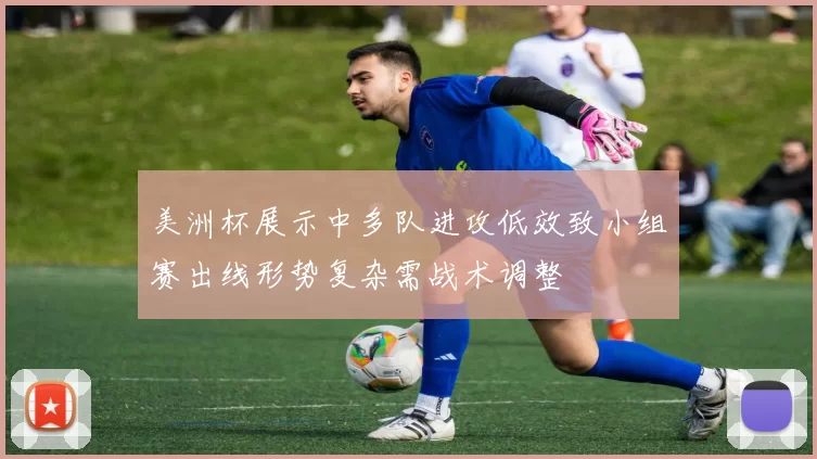 美洲杯展示中多队进攻低效致小组赛出线形势复杂需战术调整