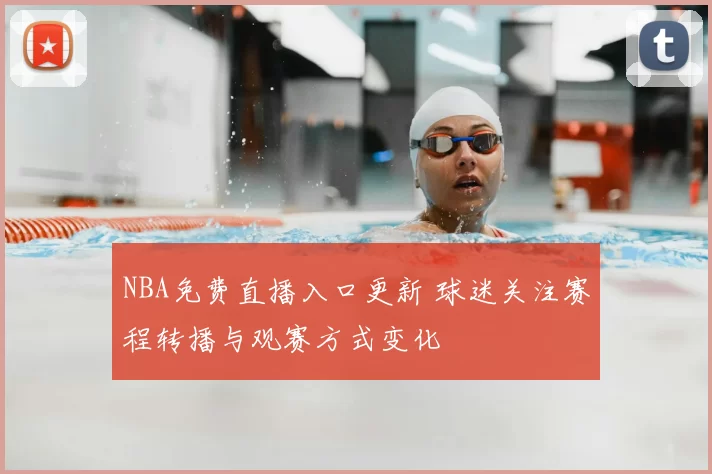 NBA免费直播入口更新 球迷关注赛程转播与观赛方式变化