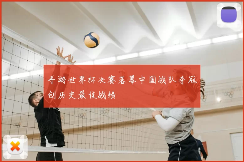 手游世界杯决赛落幕中国战队夺冠创历史最佳战绩