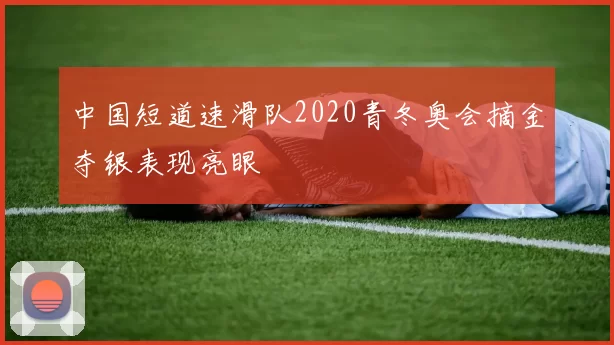 中国短道速滑队2020青冬奥会摘金夺银表现亮眼