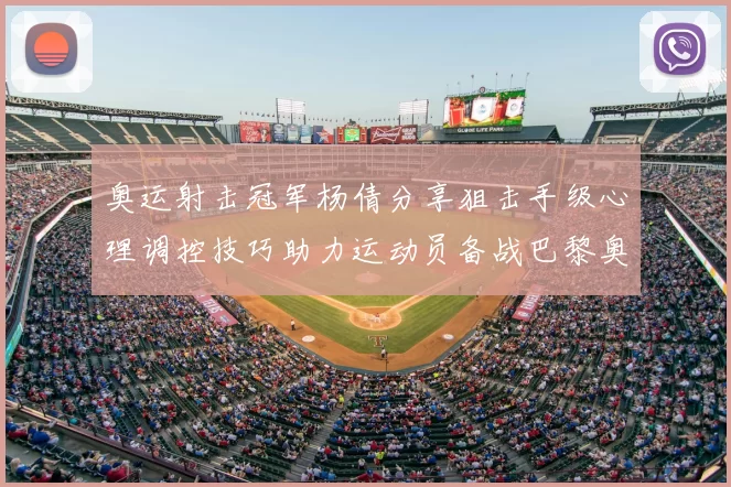 奥运射击冠军杨倩分享狙击手级心理调控技巧助力运动员备战巴黎奥运会
