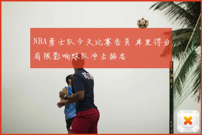 NBA勇士队今天比赛告负 库里得分有限影响球队冲击排名