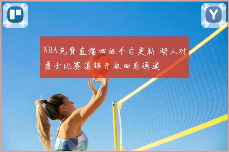 NBA免费直播回放平台更新 湖人对勇士比赛集锦开放回看通道