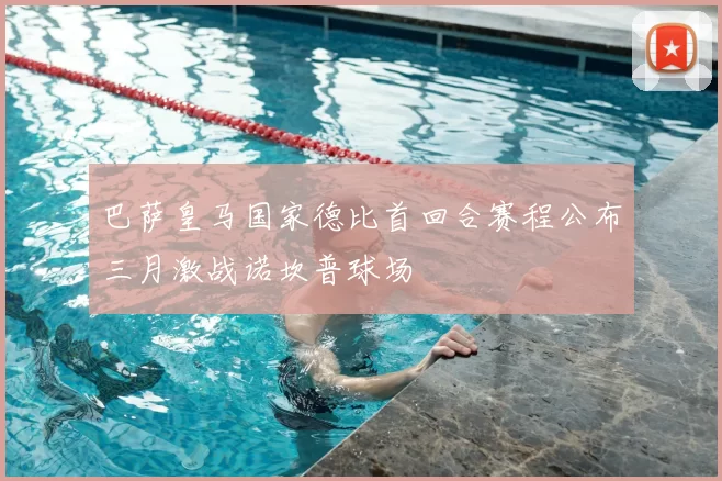 巴萨皇马国家德比首回合赛程公布三月激战诺坎普球场