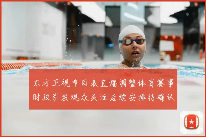 东方卫视节目表直播调整体育赛事时段引发观众关注后续安排待确认
