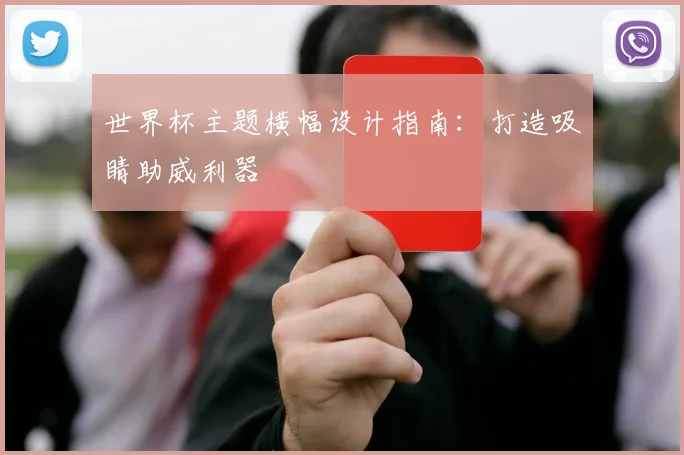 世界杯主题横幅设计指南:打造吸睛助威利器