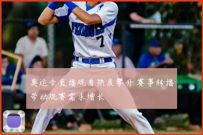 奥运会直播观看热度攀升 赛事转播带动观赛需求增长