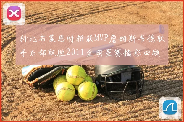 科比布莱恩特斩获MVP詹姆斯韦德联手东部取胜2011全明星赛精彩回顾