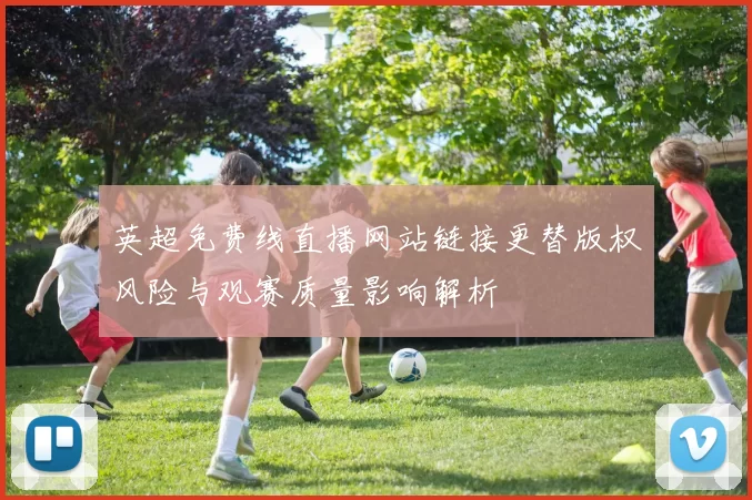 英超免费线直播网站链接更替版权风险与观赛质量影响解析