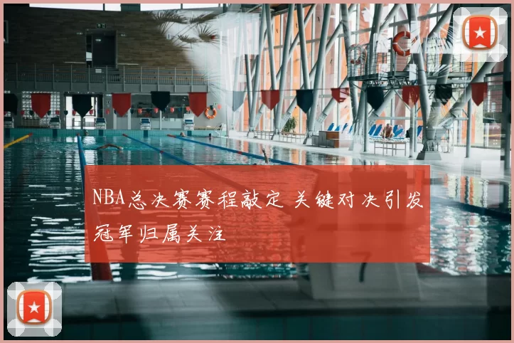 NBA总决赛赛程敲定 关键对决引发冠军归属关注