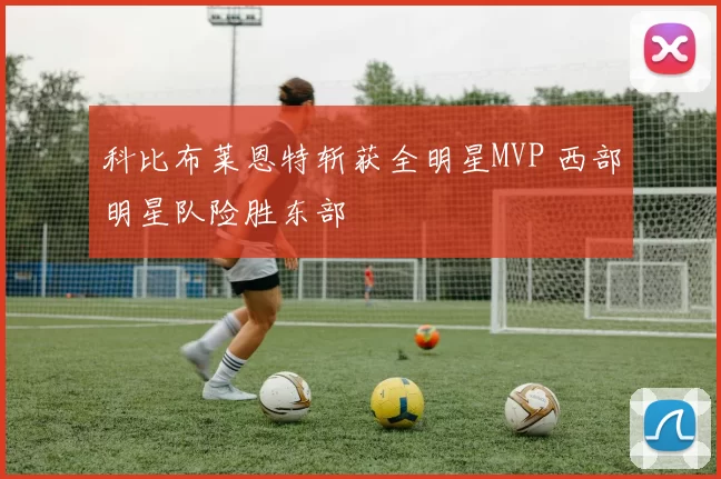 科比布莱恩特斩获全明星MVP 西部明星队险胜东部