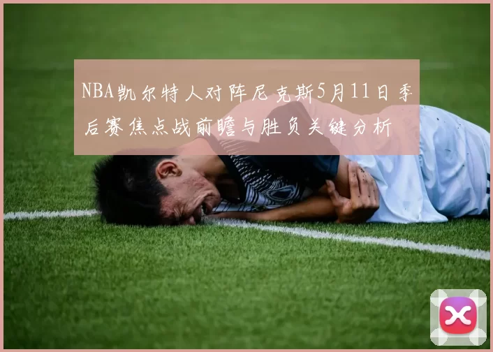 NBA凯尔特人对阵尼克斯5月11日季后赛焦点战前瞻与胜负关键分析