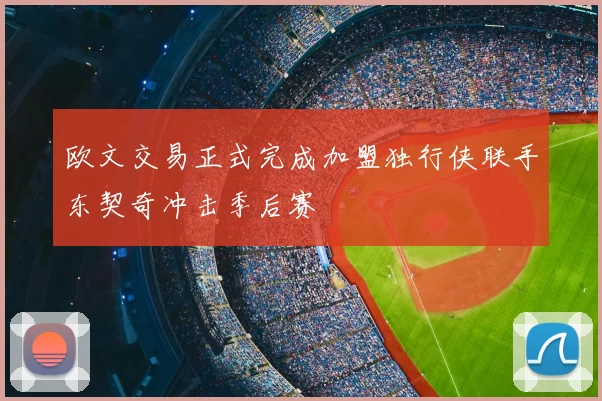 欧文交易正式完成加盟独行侠联手东契奇冲击季后赛