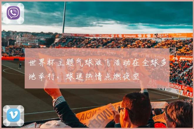 世界杯主题气球放飞活动在全球多地举行，球迷热情点燃夜空