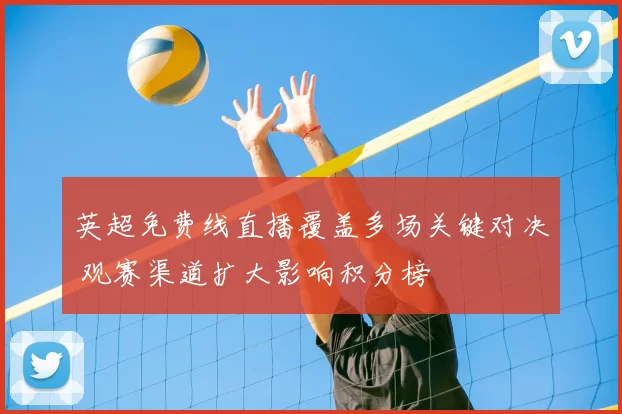 英超免费线直播覆盖多场关键对决 观赛渠道扩大影响积分榜