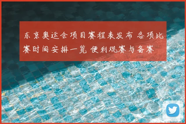 东京奥运会项目赛程表发布 各项比赛时间安排一览 便利观赛与备赛