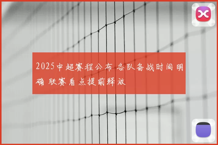 2025中超赛程公布 各队备战时间明确 联赛看点提前释放