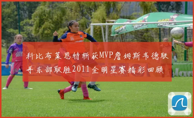 科比布莱恩特斩获MVP詹姆斯韦德联手东部取胜2011全明星赛精彩回顾