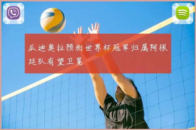 瓜迪奥拉预测世界杯冠军归属阿根廷队有望卫冕