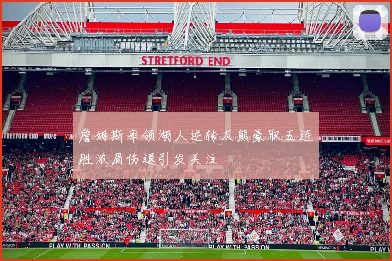 詹姆斯率领湖人逆转灰熊豪取五连胜浓眉伤退引发关注