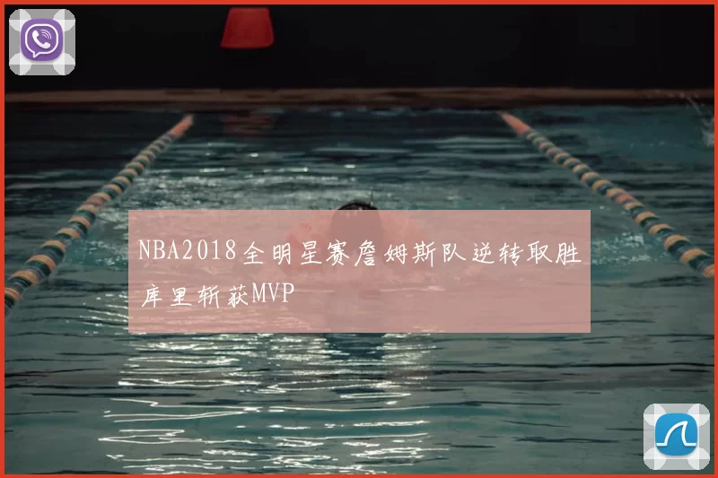 NBA2018全明星赛詹姆斯队逆转取胜库里斩获MVP