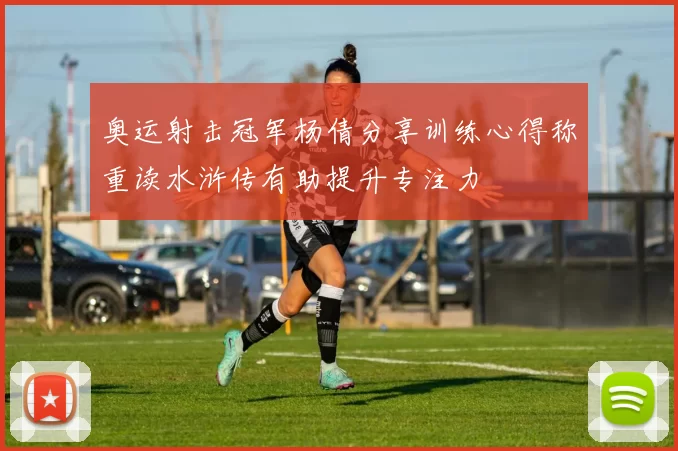 奥运射击冠军杨倩分享训练心得称重读水浒传有助提升专注力