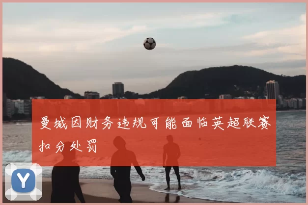 曼城因财务违规可能面临英超联赛扣分处罚