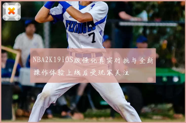 NBA2K19iOS版强化真实对抗与全新操作体验上线后受玩家关注