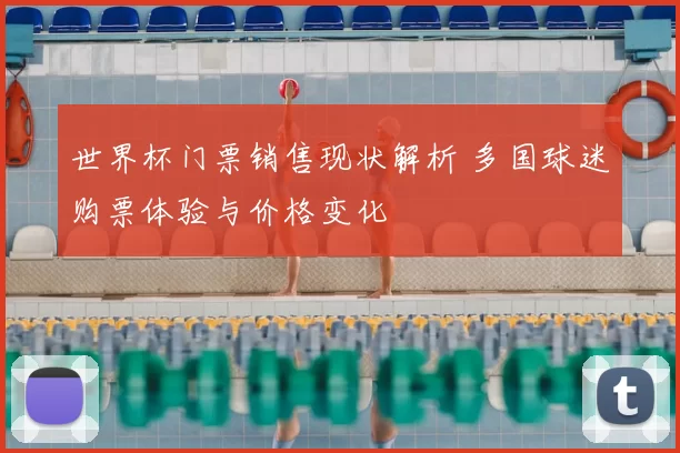 世界杯门票销售现状解析 多国球迷购票体验与价格变化