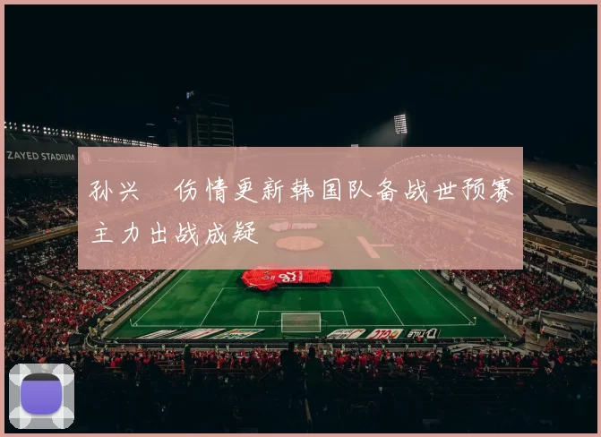 孙兴慜伤情更新韩国队备战世预赛主力出战成疑