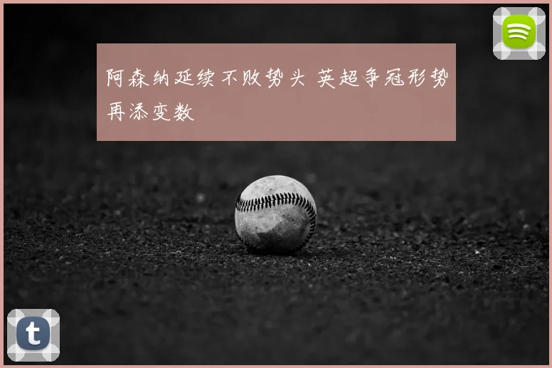 阿森纳延续不败势头 英超争冠形势再添变数