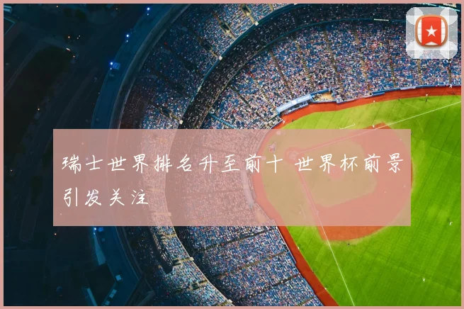瑞士世界排名升至前十 世界杯前景引发关注