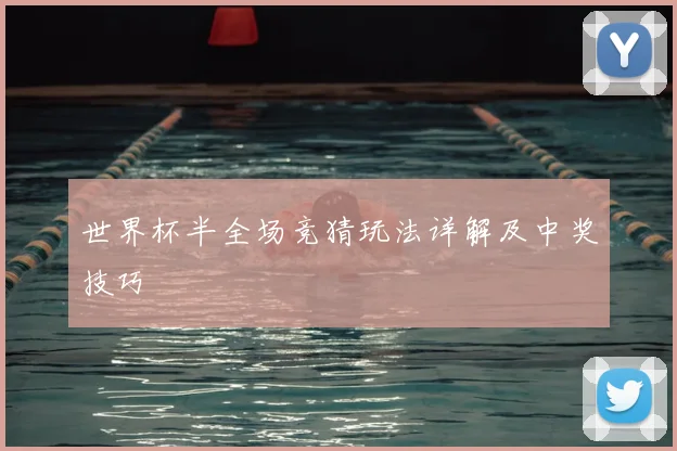 世界杯半全场竞猜玩法详解及中奖技巧