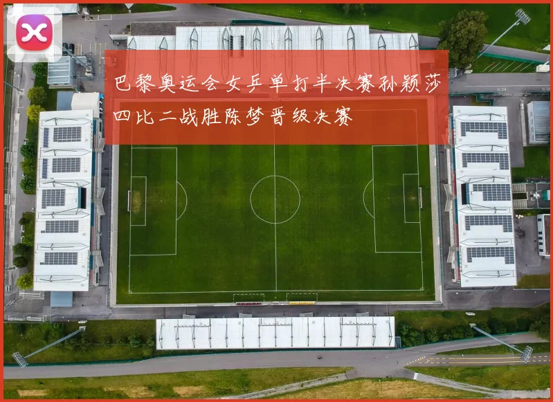 巴黎奥运会女乒单打半决赛孙颖莎四比二战胜陈梦晋级决赛