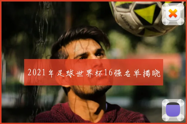 2021年足球世界杯16强名单揭晓