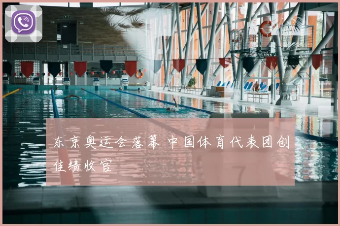 东京奥运会落幕 中国体育代表团创佳绩收官