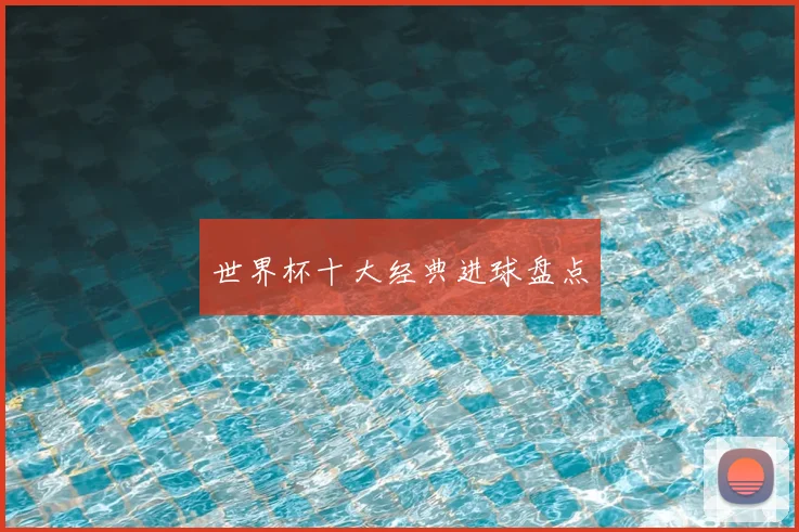 世界杯十大经典进球盘点