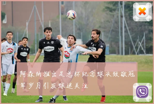 阿森纳推出足总杯纪念球衣致敬冠军岁月引发球迷关注