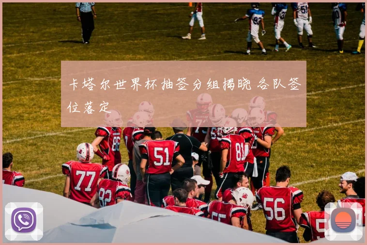 卡塔尔世界杯抽签分组揭晓 各队签位落定