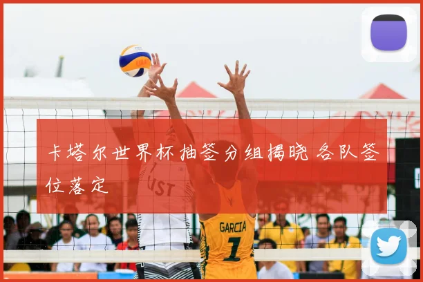 卡塔尔世界杯抽签分组揭晓 各队签位落定