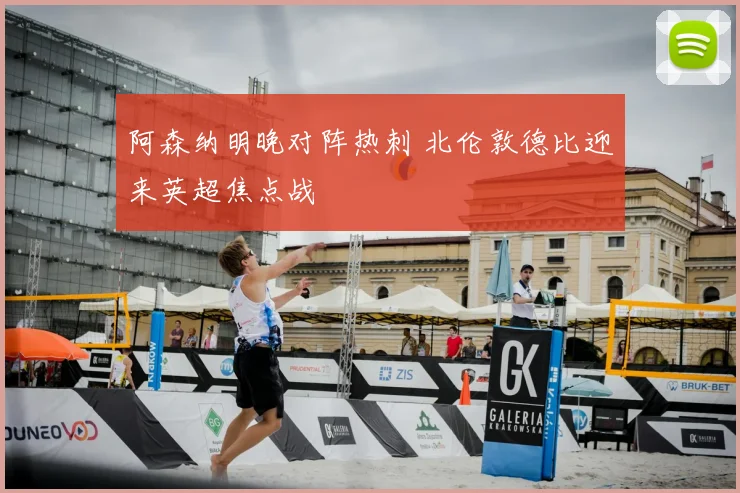 阿森纳明晚对阵热刺 北伦敦德比迎来英超焦点战