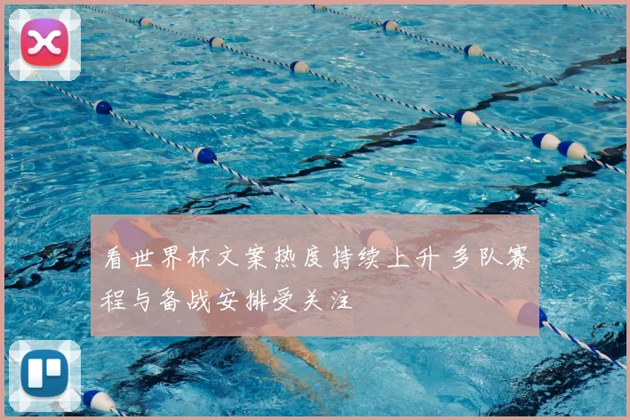 看世界杯文案热度持续上升 多队赛程与备战安排受关注