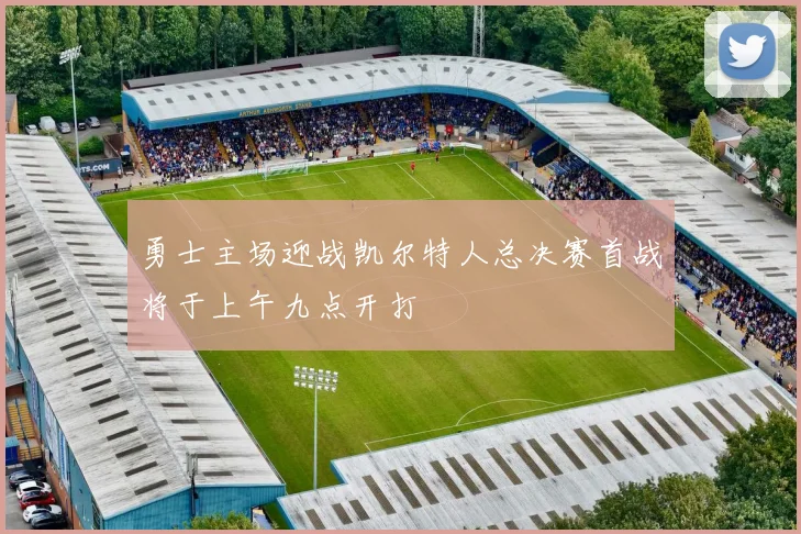 勇士主场迎战凯尔特人总决赛首战将于上午九点开打