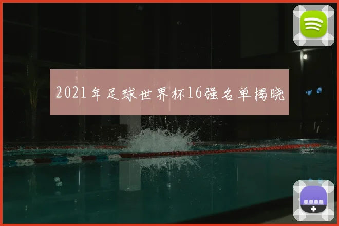 2021年足球世界杯16强名单揭晓